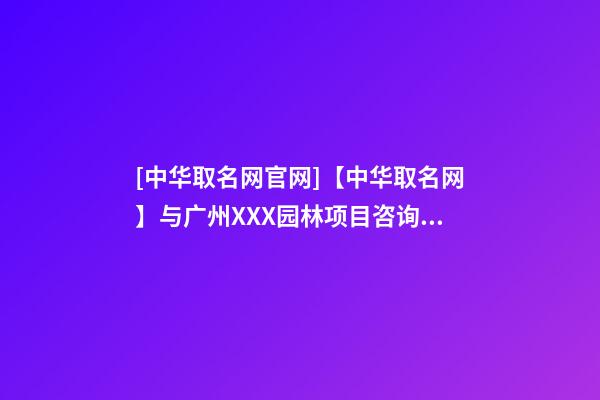 [中华取名网官网]【中华取名网】与广州XXX园林项目咨询管理有限公司签约-第1张-公司起名-玄机派